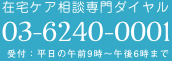 0362400001 在宅ケア相談専門ダイヤル 03-6240-0001 受付:平日の午前9時〜午後6時まで
